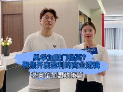 奥华加盟政策篇：奥华加盟门槛高？聚焦开业盈利的商业逻辑。 (1277播放)