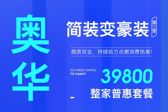 奥华简装变豪装丨39800整家普惠套餐颜质双全，持续给力点燃消费热潮！