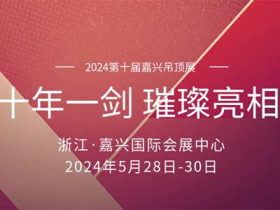 十年磨一剑丨2024嘉兴吊顶展 顶墙盛宴即将璀璨亮相！